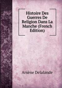 Histoire Des Guerres De Religion Dans La Manche (French Edition)