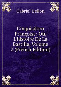 L'inquisition Fran?oise: Ou, L'histoire De La Bastille, Volume 2 (French Edition)