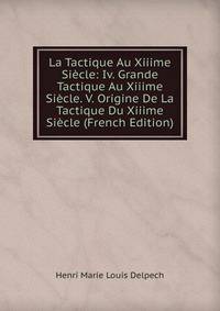 La Tactique Au Xiiime Siecle: Iv. Grande Tactique Au Xiiime Siecle. V. Origine De La Tactique Du Xiiime Siecle (French Edition)