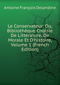 Le Conservateur: Ou, Biblioth?que Choisie De Litt?rature, De Morale Et D'histoire, Volume 1 (French Edition)