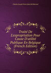 Trait? De L'expropriation Pour Cause D'utilit? Publique En Belgique (French Edition)