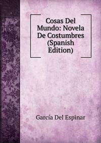 Cosas Del Mundo: Novela De Costumbres (Spanish Edition)