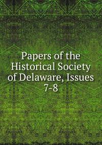 Papers of the Historical Society of Delaware, Issues 7-8