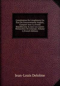 Constitution De L'Angleterre Ou ?tat Du Gouvernement Anglais, Compar? Avec La Forme R?publicaine &amp; Avec Les Autres Monarchies De L'Europe, Volume 2 (French Edition)