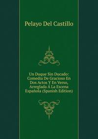 Un Duque Sin Ducado: Comedia De Gracioso En Dos Actos Y En Verso, Arreglada A La Escena Espanola (Spanish Edition)