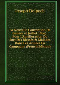 La Nouvelle Convention De Gen?ve (6 Juillet 1906): Pour L'Am?lioration Du Sort Des Bless?s &amp; Malades Dans Les Arm?es En Campagne (French Edition)
