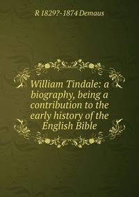William Tindale: a biography, being a contribution to the early history of the English Bible