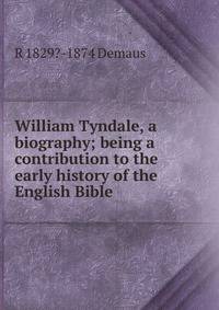 William Tyndale, a biography; being a contribution to the early history of the English Bible