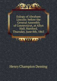 Eulogy of Abraham Lincoln: before the General Assembly of Connecticut, at Allyn Hall, Hartford, Thursday, June 8th, 1865