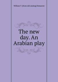 The new day. An Arabian play