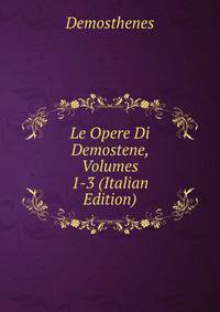 Le Opere Di Demostene, Volumes 1-3 (Italian Edition)
