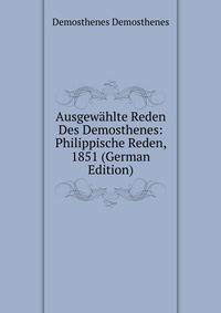 Ausgewahlte Reden Des Demosthenes: Philippische Reden, 1851 (German Edition)