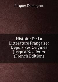 Histoire De La Litt?rature Fran?aise: Depuis Ses Origines Jusqu'? Nos Jours (French Edition)