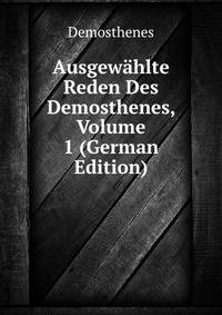 Ausgewahlte Reden Des Demosthenes, Volume 1 (German Edition)