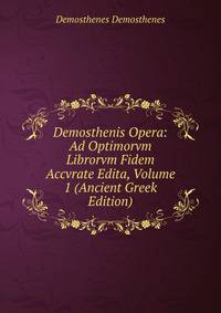 Demosthenis Opera: Ad Optimorvm Librorvm Fidem Accvrate Edita, Volume 1 (Ancient Greek Edition)