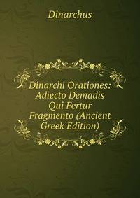 Dinarchi Orationes: Adiecto Demadis Qui Fertur Fragmento (Ancient Greek Edition)