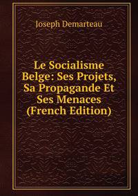 Le Socialisme Belge: Ses Projets, Sa Propagande Et Ses Menaces (French Edition)