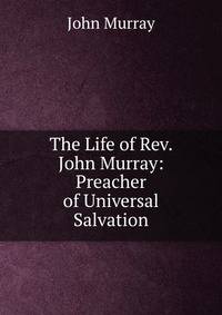 The Life of Rev. John Murray: Preacher of Universal Salvation