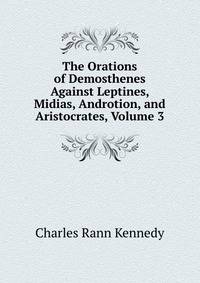 The Orations of Demosthenes Against Leptines, Midias, Androtion, and Aristocrates, Volume 3
