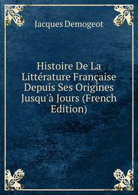 Histoire De La Litt?rature Fran?aise Depuis Ses Origines Jusqu'? Jours (French Edition)