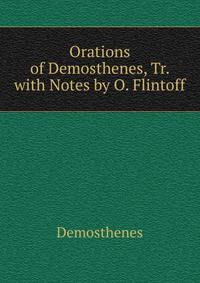 Orations of Demosthenes, Tr. with Notes by O. Flintoff