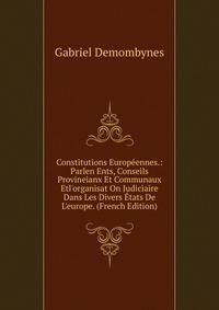 Constitutions Europ?ennes.: Parlen Ents, Conseils Provineianx Et Communaux Etl'organisat On Judiciaire Dans Les Divers ?tats De L'europe. (French Edition)