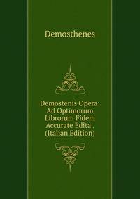 Demostenis Opera: Ad Optimorum Librorum Fidem Accurate Edita . (Italian Edition)