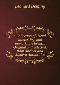 A Collection of Useful, Interesting, and Remarkable Events: Original and Selected, from Ancient and Modern Authorities