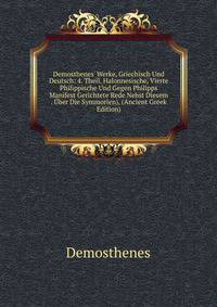 Demosthenes' Werke, Griechisch Und Deutsch: 4. Theil. Halonnesische, Vierte Philippische Und Gegen Philipps Manifest Gerichtete Rede Nebst Diesem . ?ber Die Symmorien), (Ancient Greek Edition)