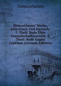Demosthenes' Werke, Griechisch Und Deutsch: 7. Theil. Rede ?ber Gesandschaftsverrath. 8. Theil. Rede Gegen Leptines (German Edition)