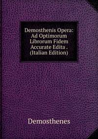 Demosthenis Opera: Ad Optimorum Librorum Fidem Accurate Edita . (Italian Edition)
