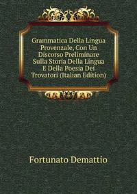 Grammatica Della Lingua Provenzale, Con Un Discorso Preliminare Sulla Storia Della Lingua E Della Poesia Dei Trovatori (Italian Edition)