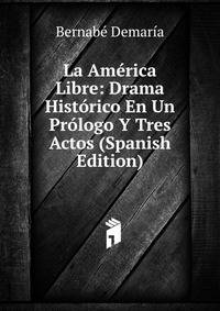 La America Libre: Drama Historico En Un Prologo Y Tres Actos (Spanish Edition)