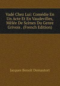 Vade Chez Lui: Comedie En Un Acte Et En Vaudevilles, Melee De Scenes Du Genre Grivois . (French Edition)