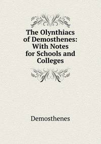 The Olynthiacs of Demosthenes: With Notes for Schools and Colleges