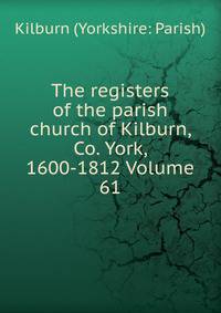 The registers of the parish church of Kilburn, Co. York, 1600-1812 Volume 61