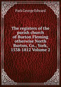 The registers of the parish church of Burton Fleming otherwise North Burton, Co., York, 1538-1812 Volume 2