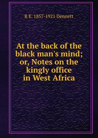 At the back of the black man's mind; or, Notes on the kingly office in West Africa