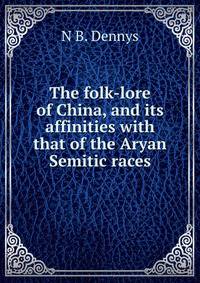 The folk-lore of China, and its affinities with that of the Aryan Semitic races