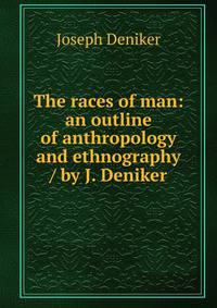 The races of man: an outline of anthropology and ethnography / by J. Deniker