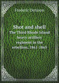 Shot and shell. The Third Rhode Island heavy artillery regiment in the rebellion, 1861-1865