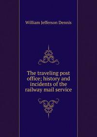 The traveling post office; history and incidents of the railway mail service