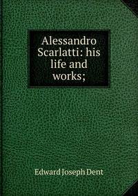 Alessandro Scarlatti: his life and works;