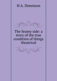 The Seamy side: a story of the true condition of things theatrical
