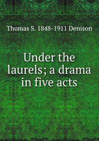 Under the laurels; a drama in five acts