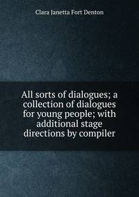 All sorts of dialogues; a collection of dialogues for young people; with additional stage directions by compiler