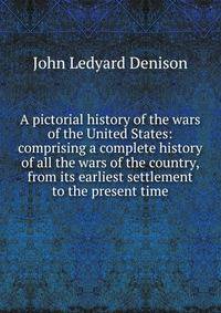 A pictorial history of the wars of the United States: comprising a complete history of all the wars of the country, from its earliest settlement to the present time