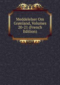 Meddelelser Om Gronland, Volumes 20-21 (French Edition)