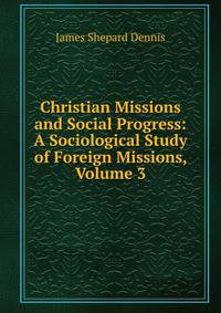 Christian Missions and Social Progress: A Sociological Study of Foreign Missions, Volume 3