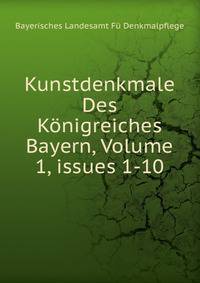 Kunstdenkmale Des K?nigreiches Bayern, Volume 1, issues 1-10